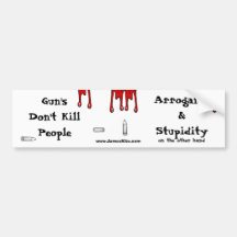 Gun's Don't Kill People: Arrogance & Stupidity Bumper Stickers