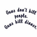 Guns don't kill people.Guns kill dinner. embroidered shirts