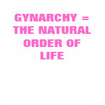 GYNARCHY =THE NATURAL ORDER OF LIFE t-shirts