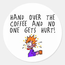 Hand over the coffee and no one gets hurt! round stickers