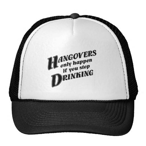 Hangovers only happen if you stop drinking hats