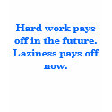 Hard work pays off in the future. Laziness ... t-shirts