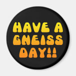 Have A Gneiss Day! Magnet