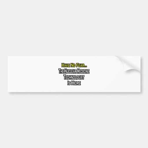 Have No Fear, Nuclear Medicine Tech Is Here Bumper Sticker