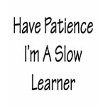 Have Patience I'm A Slow Learner t-shirts