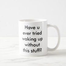 Have u ever tried waking up without this stuff? mugs