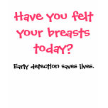 Have you felt your breasts today? t-shirts