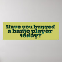 Have You Hugged a Banjo Player Today? Print