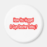 Have You Hugged A Gym Teacher Today? Magnet