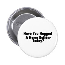 Have You Hugged A Home Builder Today Button
