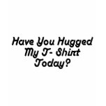Have You Hugged My T-Shirt Today
