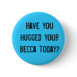 Have you hugged your becca today? buttons