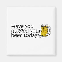 Have You Hugged Your Beer Today Refrigerator Magnets