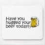 Have You Hugged Your Beer Today? Mouse Pads
