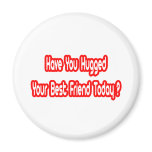 Have You Hugged Your Best Friend Today? Fridge Magnets