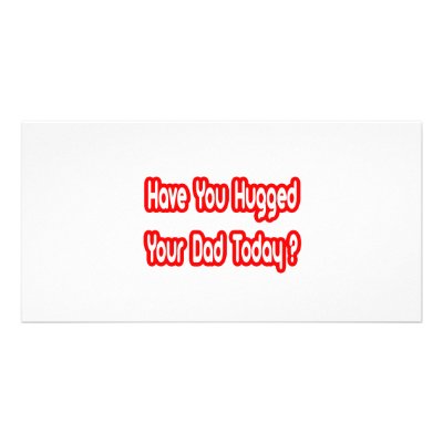 Have You Hugged Your Dad Today? Photo Card by Proud_Dad_Shirts
