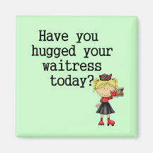 Have You Hugged Your Waitress Refrigerator Magnet