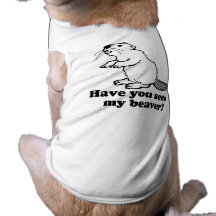 HAVE YOU SEEN MY BEAVER? DOGGIE SHIRT