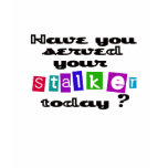 Have You Served Your Stalker Today? t-shirts