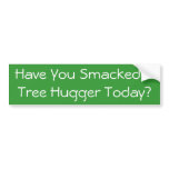 Have You Smacked A Tree Hugger Today? bumper stickers