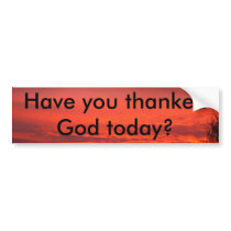 Have you thankedGod today? Bumper Stickers