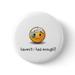 haven't i had enough? smiley pinback button