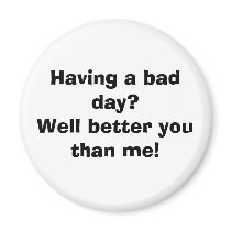 Having a bad day?Well better you than me! Refrigerator Magnet