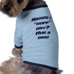 Having a "ruff" day?Hug a dog! Pet T Shirt