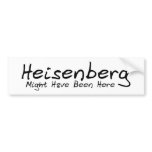 Heisenberg Might Have Been Here Bumpersticker