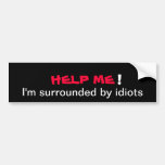 HELP ME I'm surrounded by idiots Bumper Sticker bumper stickers