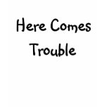 Here Comes Trouble t-shirts