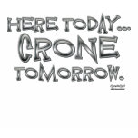 Here Today...Crone Tomorrow t-shirts