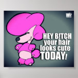 Hey B!tch Your Hair Looks Cute Today posters