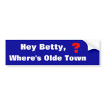 Hey Betty,, Where's Olde Town, ? bumper stickers
