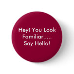 Hey! You Look Familiar.....Say Hello! buttons