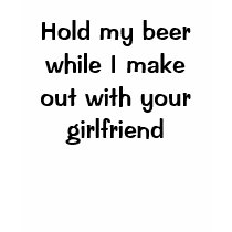 Hold my beer while I make out with your girlfriend t-shirts