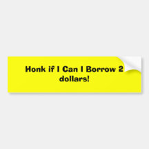 Honk if I Can I Borrow 2 dollars! Bumper Stickers