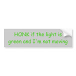 HONK if the light is green and I'm not moving bumper stickers