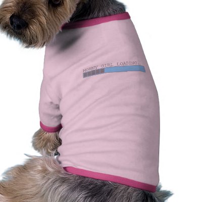 Horny girl loading funny girls ladies sexy humour pet tshirt by funnybonezone