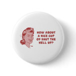 How About A Nice Cup of Shut The Hell Up? buttons