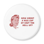 How About A Nice Cup of Shut The Hell Up? magnets