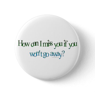 How Can I Miss You Button by ironydesign