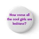 How come all the cool girls are lesbians? buttons