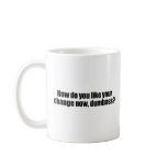 How do you like your change now dumbass mugs