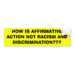 HOW IS AFFIRMATIVE ACTION NOT RACISM AND DISCRI... BUMPER STICKER