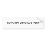 HOW'S THAT DURAMAX{IE PAD}? bumper stickers