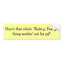 How's that whole "Hate-y, Fear-y" thing workin'... Bumper Sticker