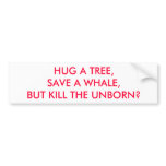HUG A TREE, SAVE A WHALE, BUT KILL THE UNBORN? bumper stickers
