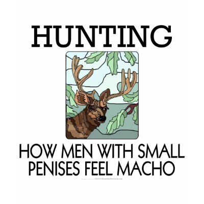 Hunting. How men with small penises feel macho. T Shirts by SmartAssProducts
