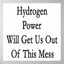 Hydrogen Power Will Get Us Out Of This Mess Poster